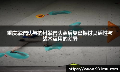 重庆攀岩队与杭州攀岩队赛后复盘探讨灵活性与战术运用的差异